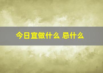 今日宜做什么 忌什么